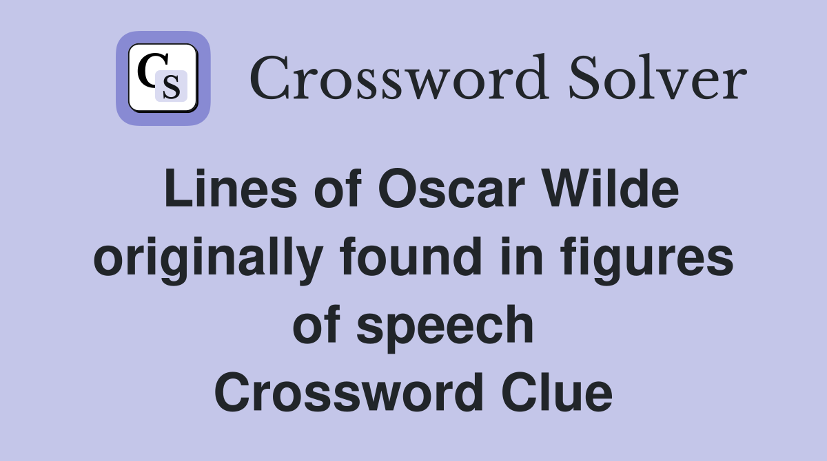 Lines of Oscar Wilde originally found in figures of speech Crossword Clue