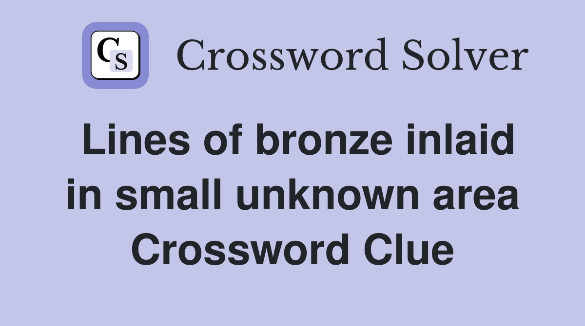 Lines of bronze inlaid in small unknown area Crossword Clue