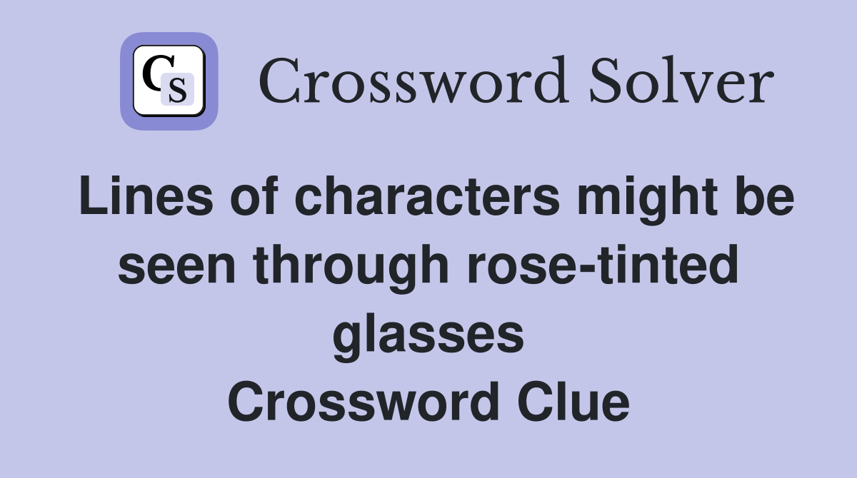 Lines of characters might be seen through rose-tinted glasses Crossword Clue