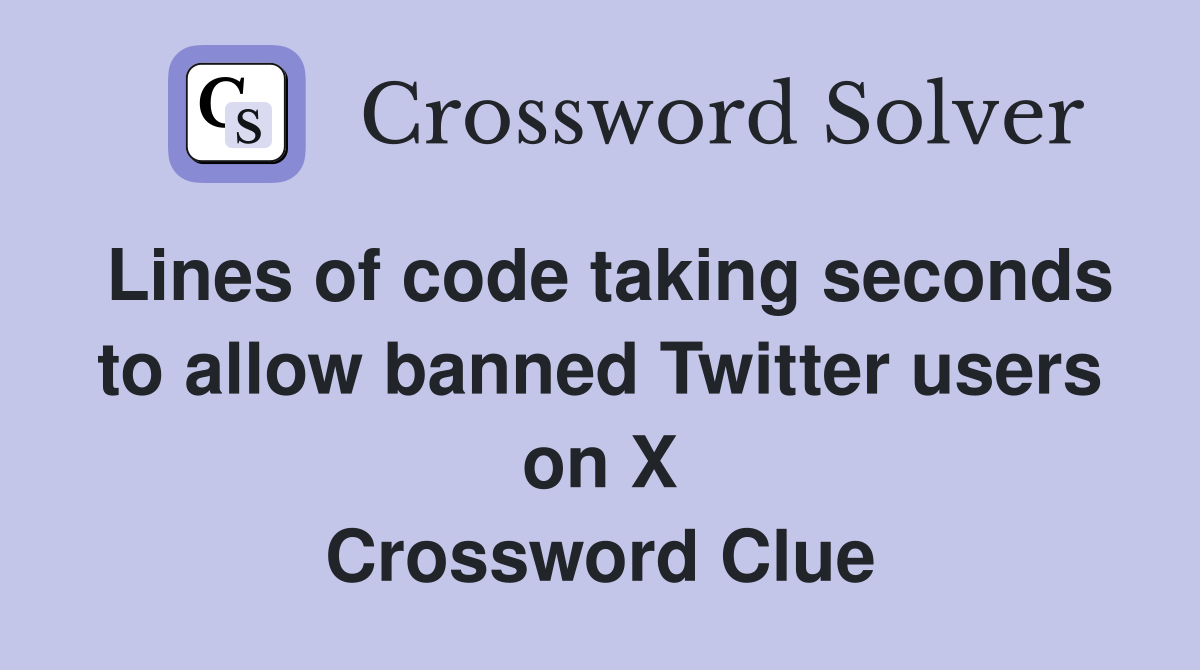 Lines of code taking seconds to allow banned Twitter users on X Crossword Clue