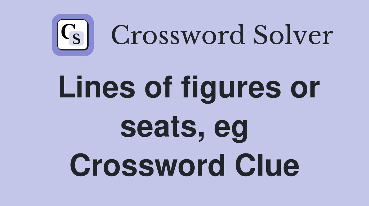 Lines of figures or seats, eg Crossword Clue