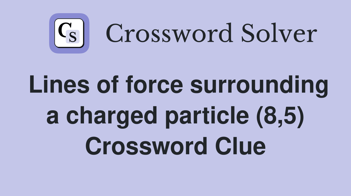 Lines of force surrounding a charged particle (8,5) Crossword Clue
