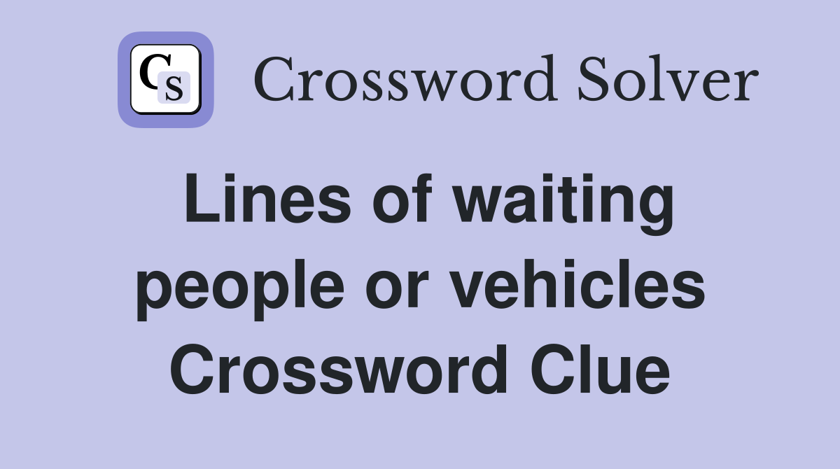 Lines of waiting people or vehicles Crossword Clue