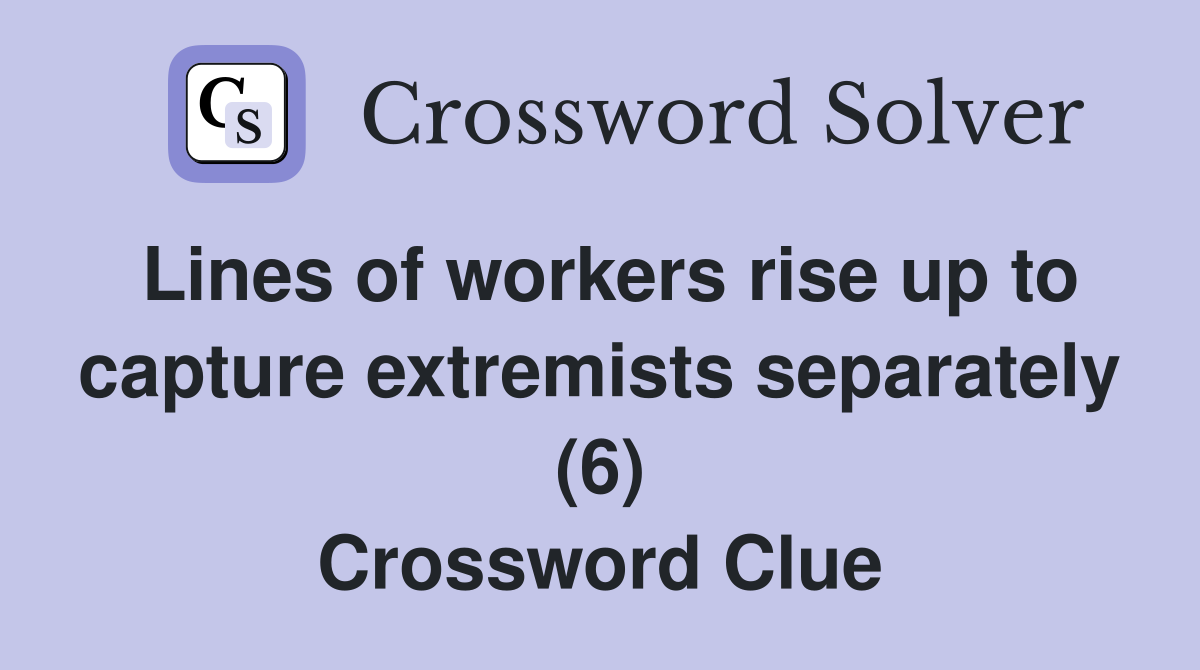 Lines of workers rise up to capture extremists separately (6) Crossword Clue