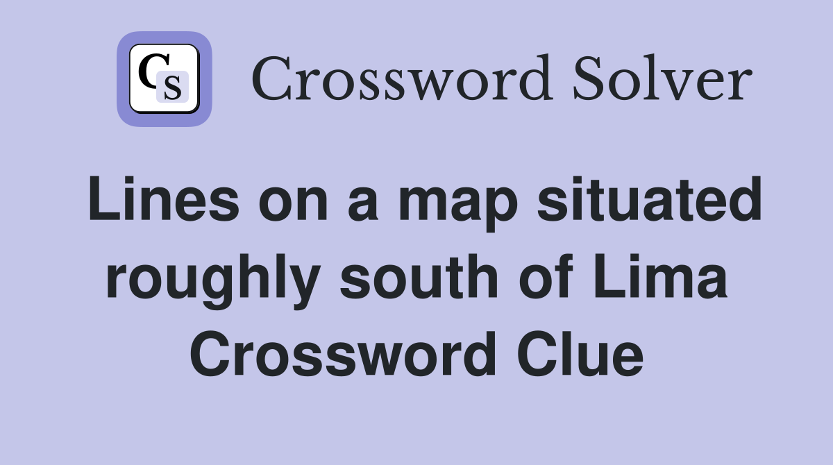 Lines on a map situated roughly south of Lima Crossword Clue