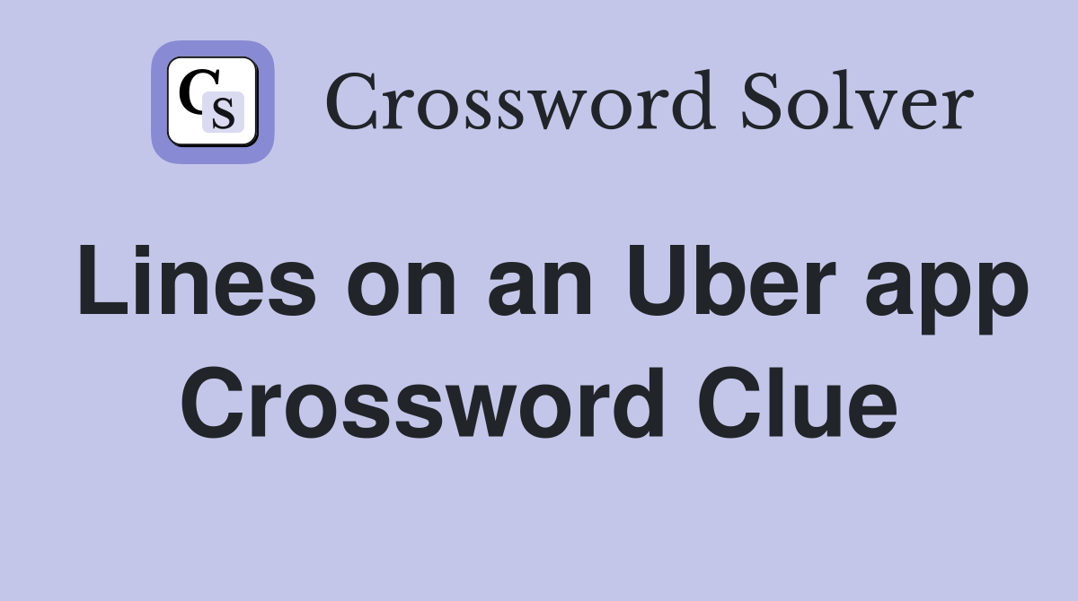 Lines on an Uber app Crossword Clue