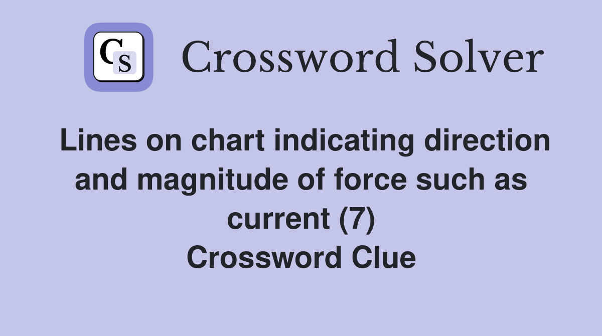 Lines on chart indicating direction and magnitude of force such as current (7) Crossword Clue