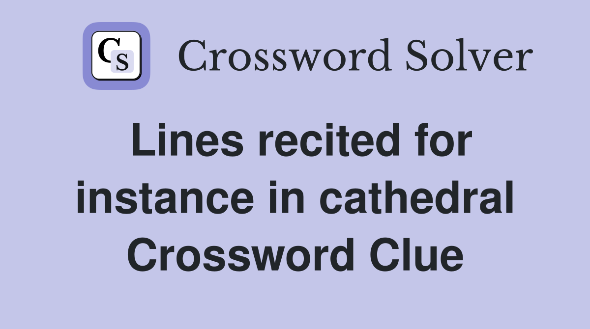 Lines recited for instance in cathedral Crossword Clue