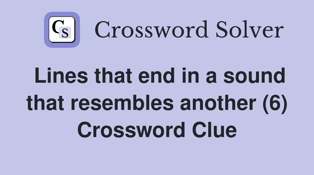 Lines that end in a sound that resembles another (6) Crossword Clue