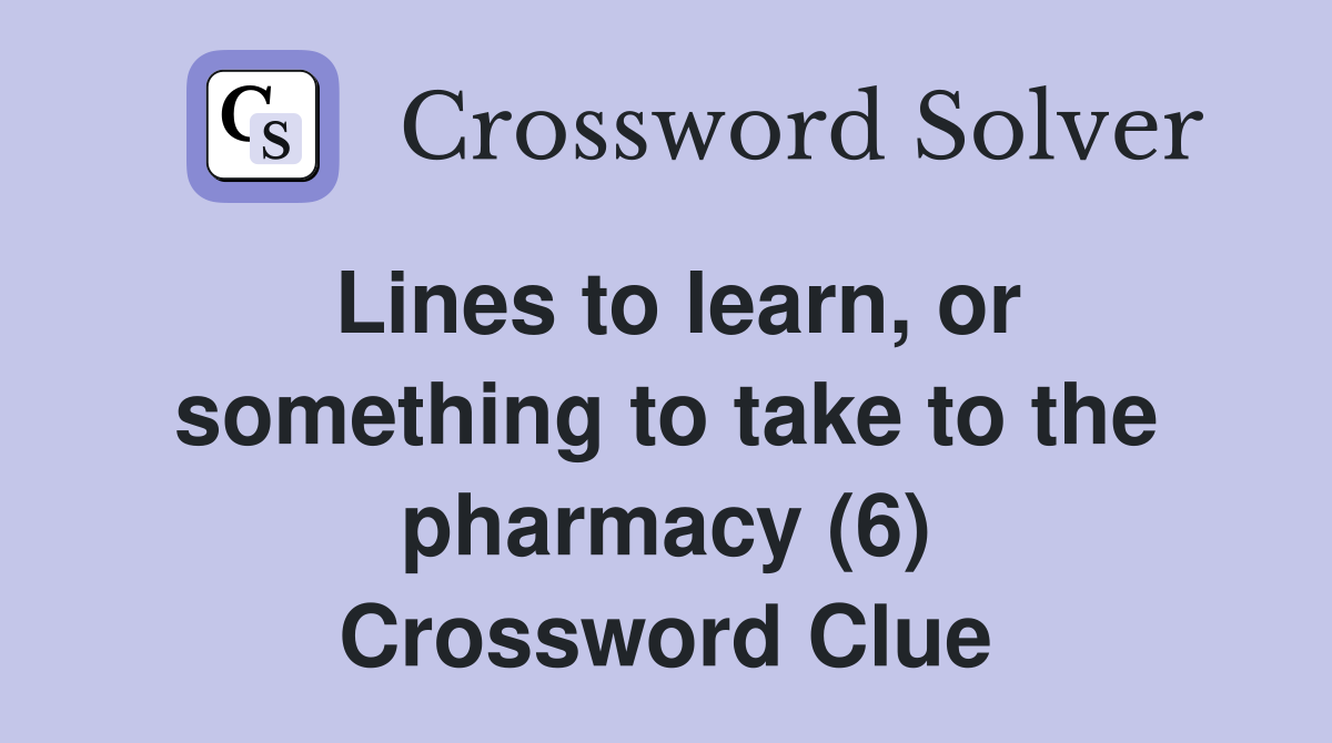 Lines to learn, or something to take to the pharmacy (6) Crossword Clue