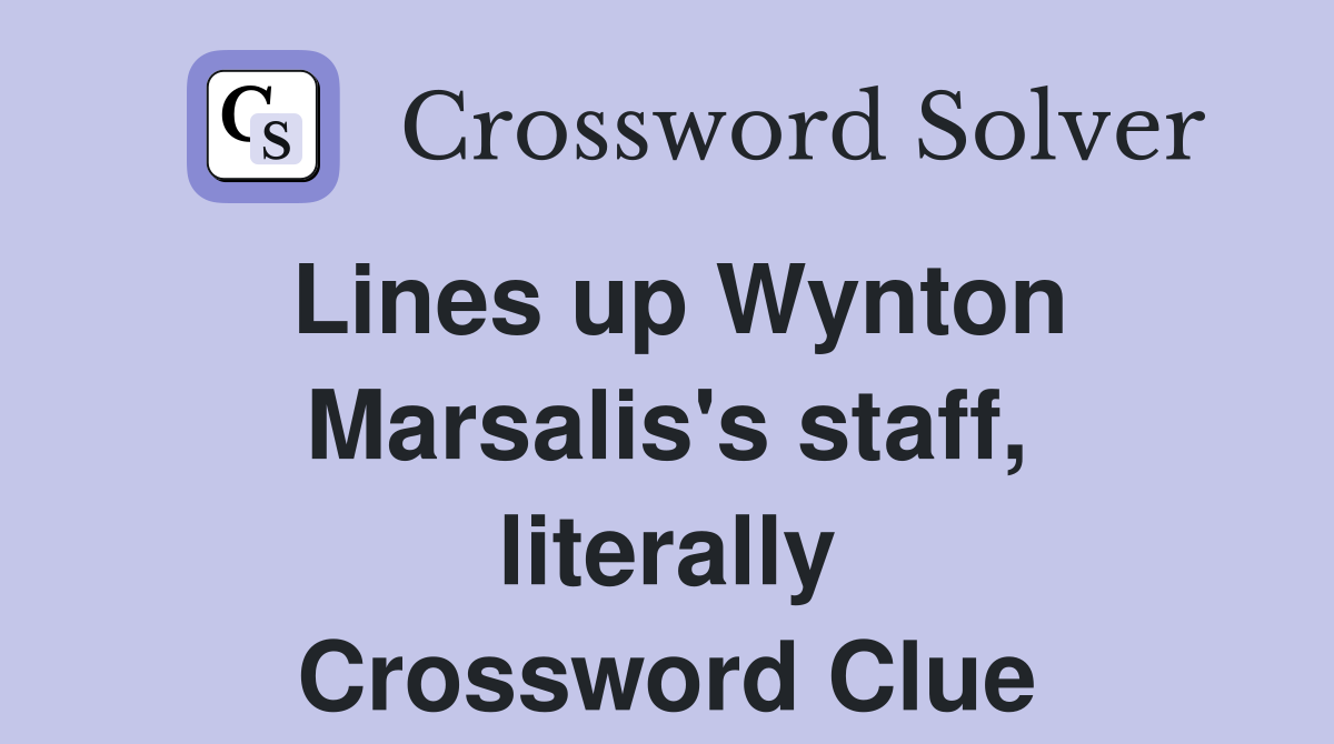 Lines up Wynton Marsalis's staff, literally Crossword Clue