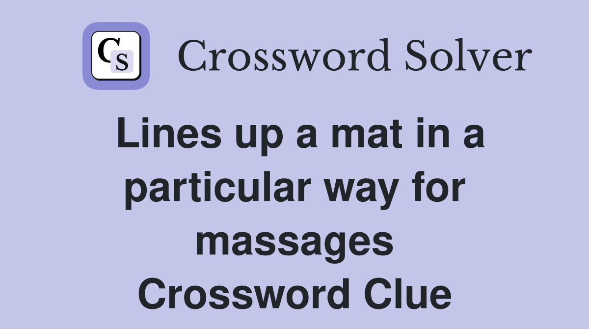 Lines up a mat in a particular way for massages Crossword Clue