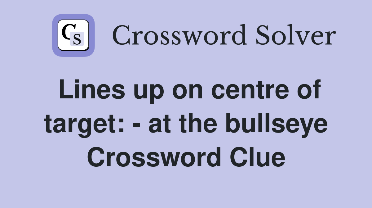 Lines up on centre of target: - at the bullseye Crossword Clue