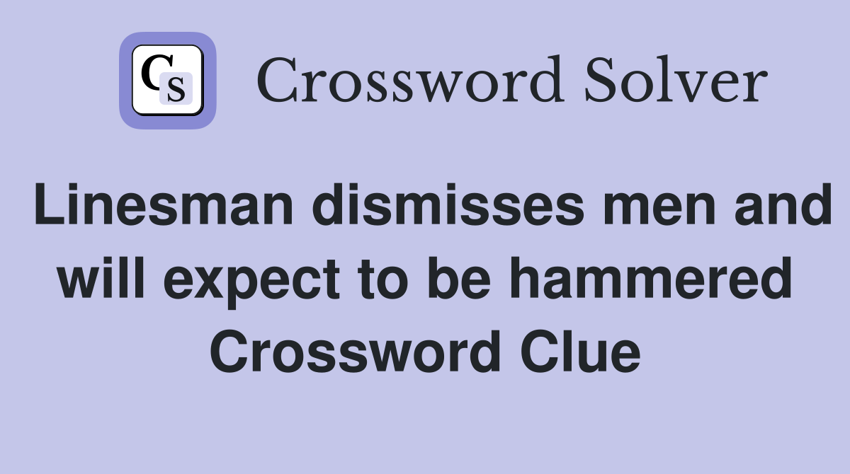 Linesman dismisses men and will expect to be hammered Crossword Clue