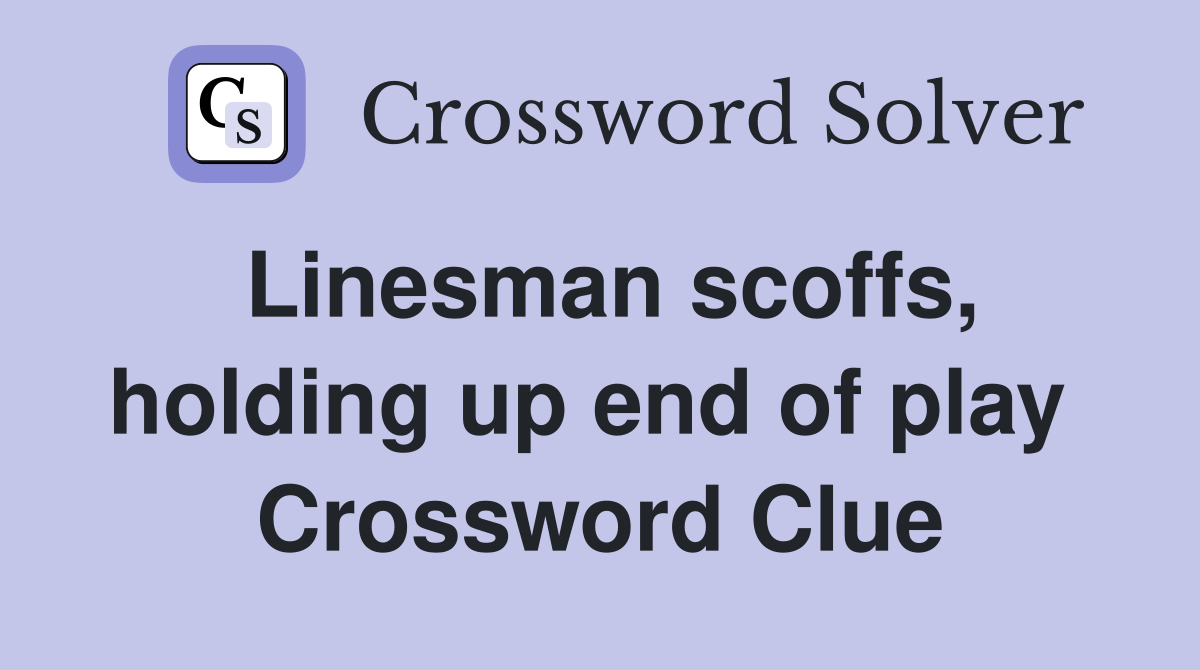 Linesman scoffs, holding up end of play  Crossword Clue