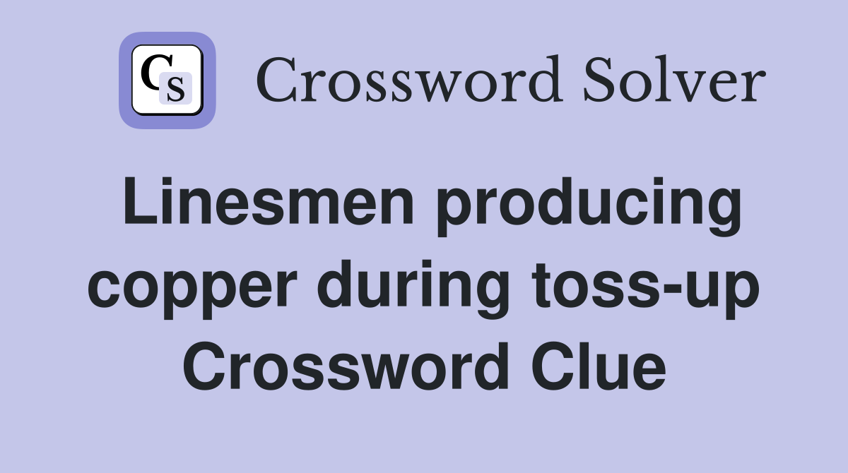 Linesmen producing copper during toss-up Crossword Clue