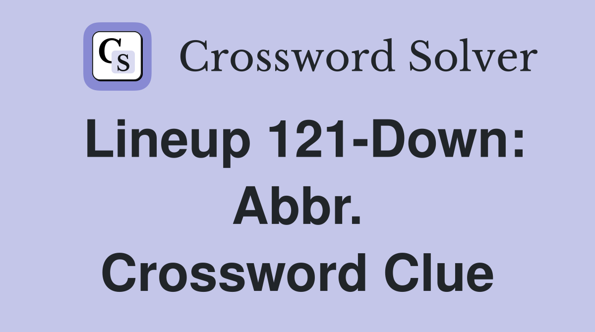 Lineup 121-Down: Abbr. Crossword Clue