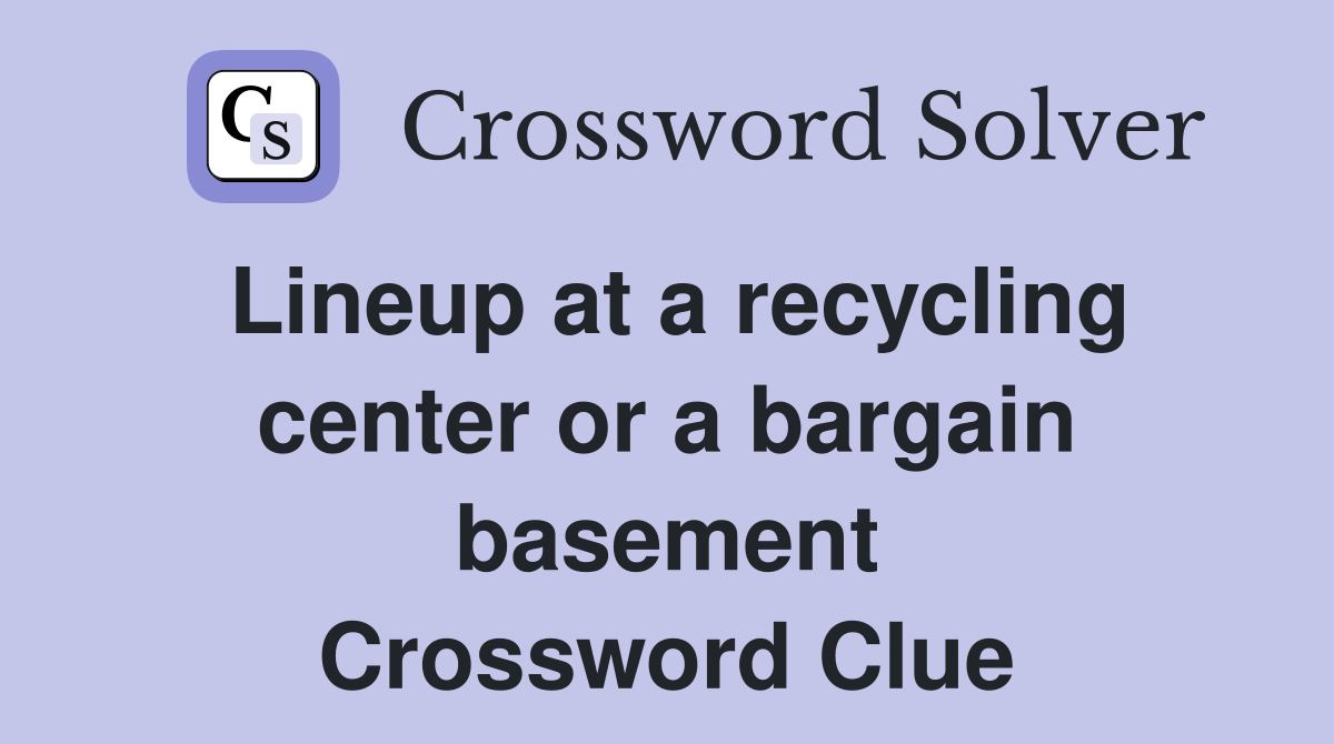 Lineup at a recycling center or a bargain basement Crossword Clue