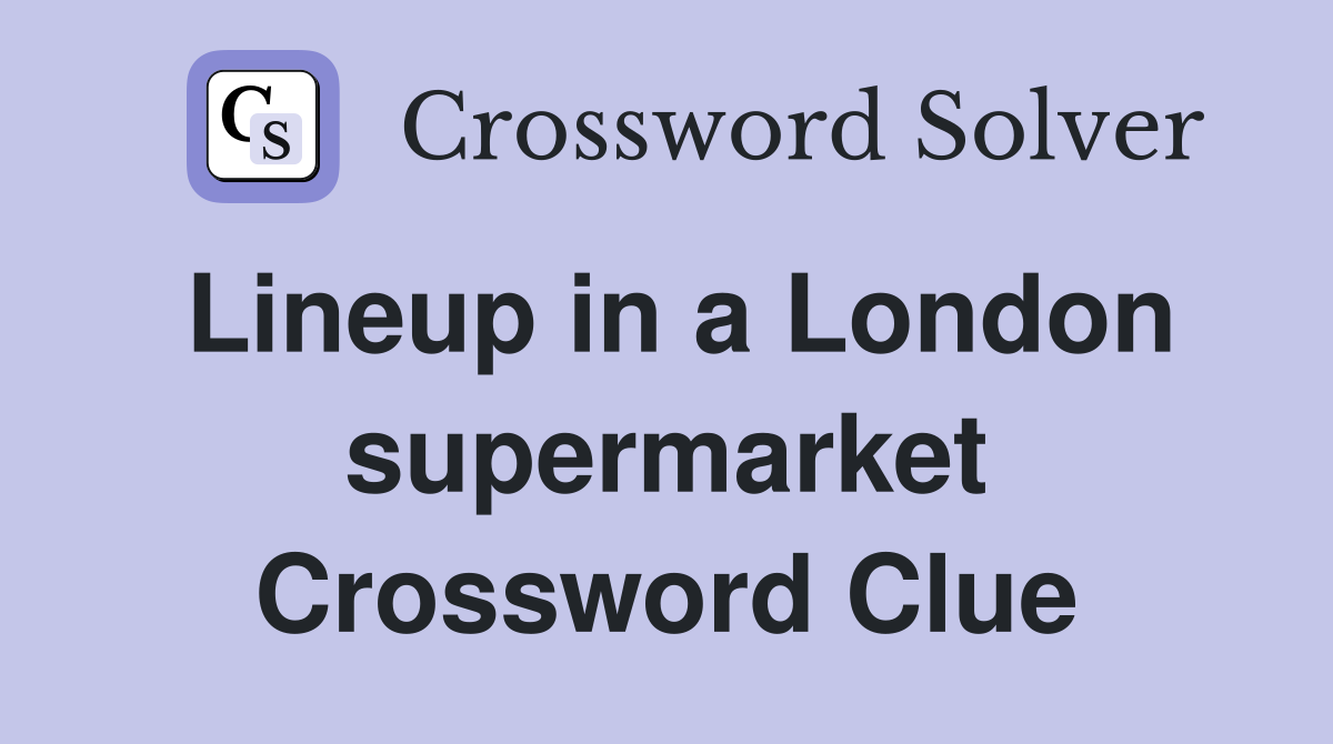 Lineup in a London supermarket Crossword Clue