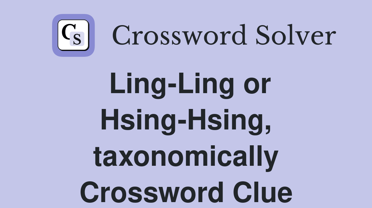 Ling-Ling or Hsing-Hsing, taxonomically Crossword Clue