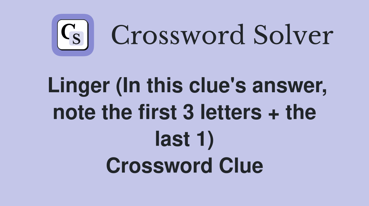 Linger (In this clue's answer, note the first 3 letters + the last 1) Crossword Clue