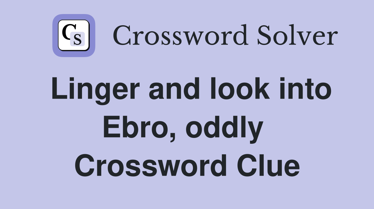 Linger and look into Ebro, oddly  Crossword Clue