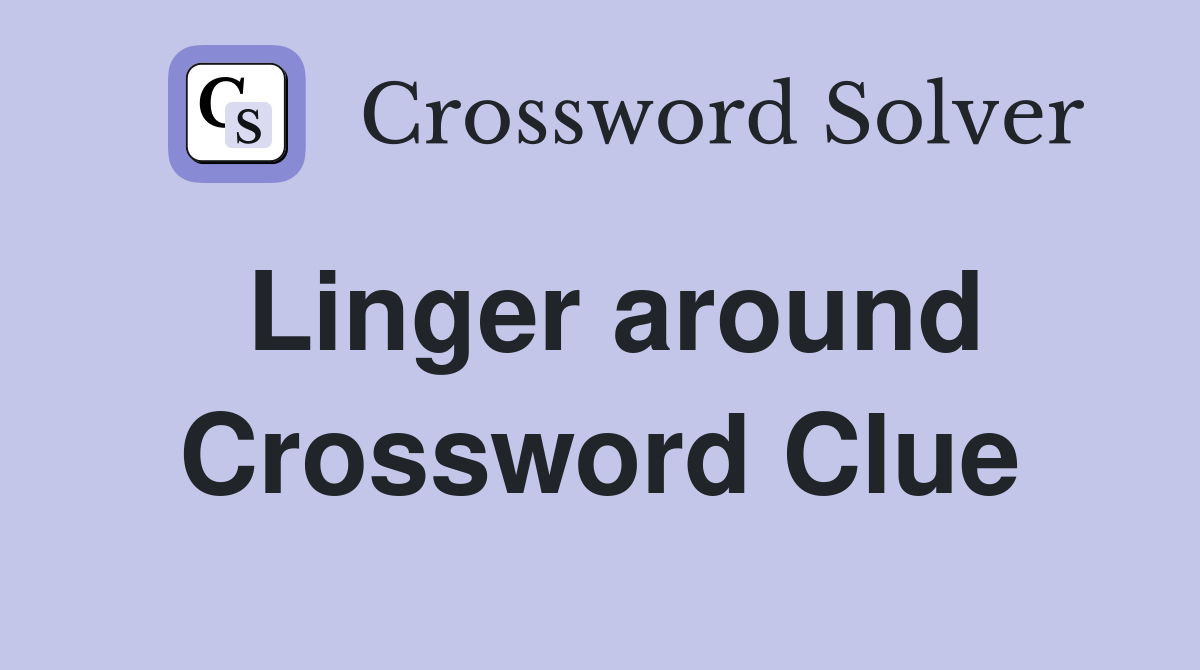 Linger around Crossword Clue
