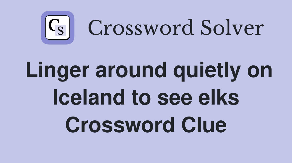 Linger around quietly on Iceland to see elks Crossword Clue