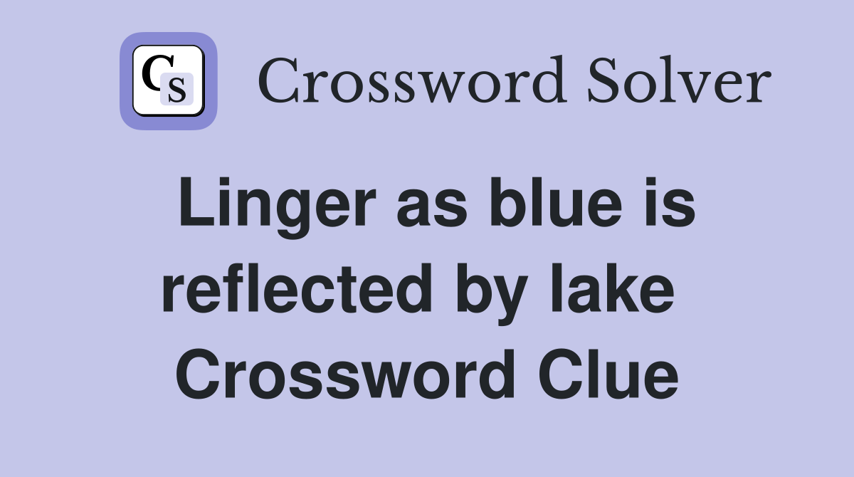 Linger as blue is reflected by lake  Crossword Clue
