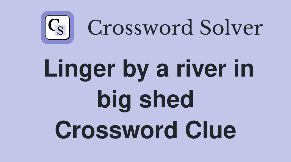 Linger by a river in big shed Crossword Clue