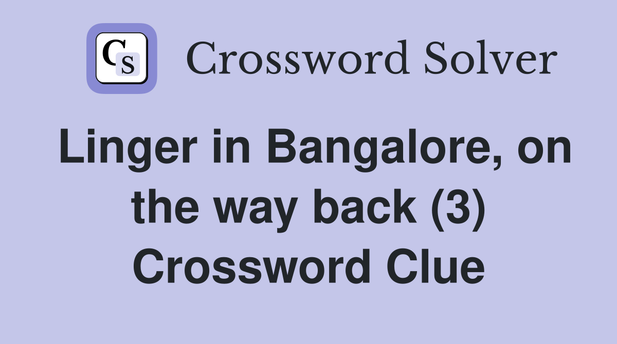 Linger in Bangalore, on the way back (3) Crossword Clue