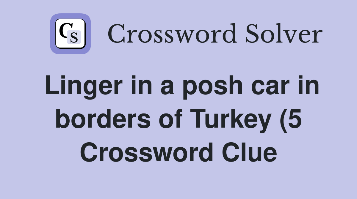 Linger in a posh car in borders of Turkey (5) Crossword Clue Answers Linger in a posh car in borders of Turkey (5) Crossword Clue Answers