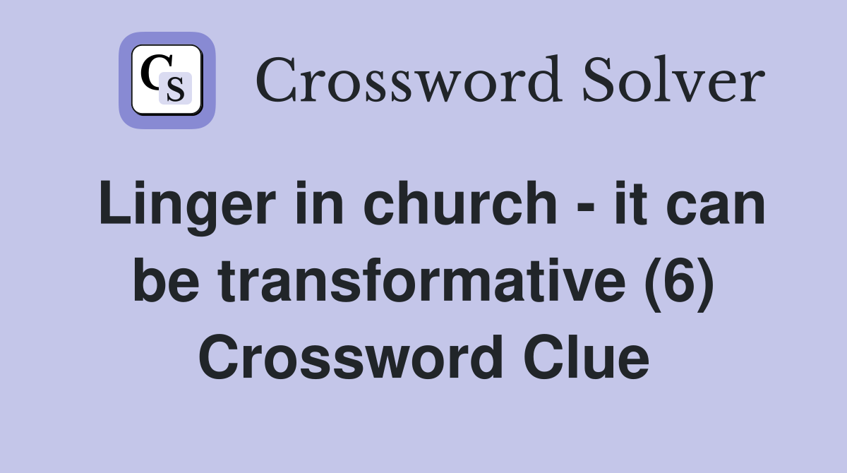 Linger in church - it can be transformative (6) Crossword Clue