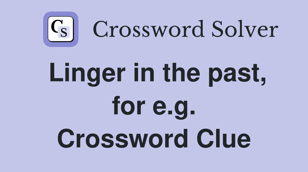 Linger in the past, for e.g. Crossword Clue