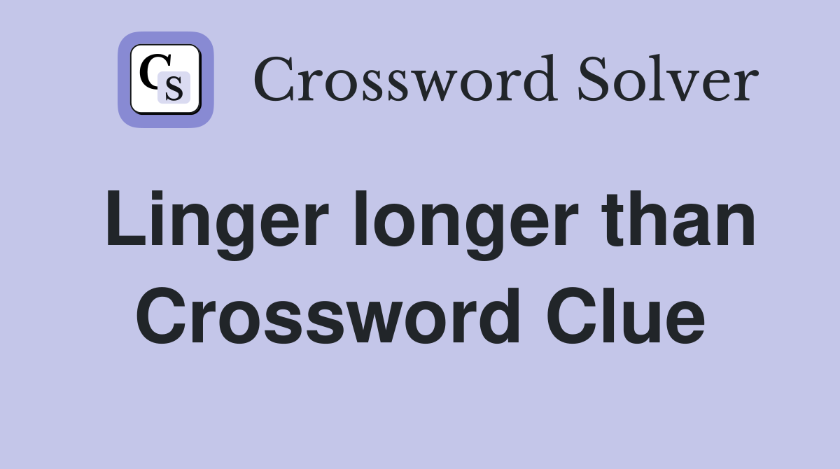 Linger longer than Crossword Clue