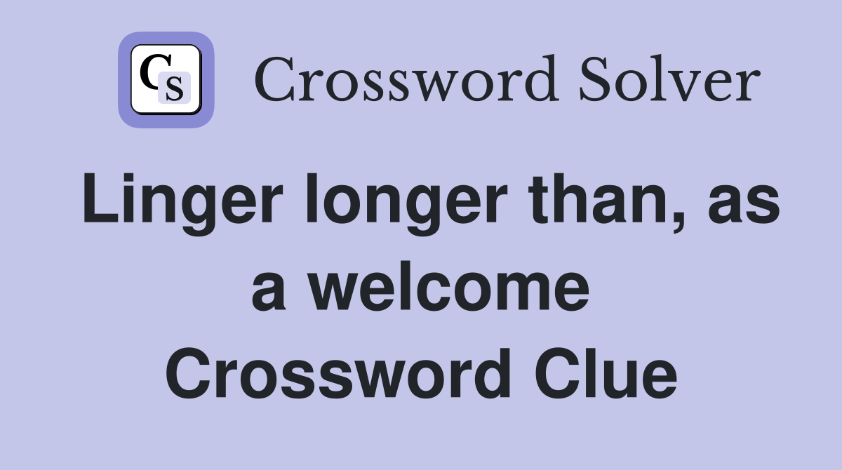 Linger longer than, as a welcome Crossword Clue