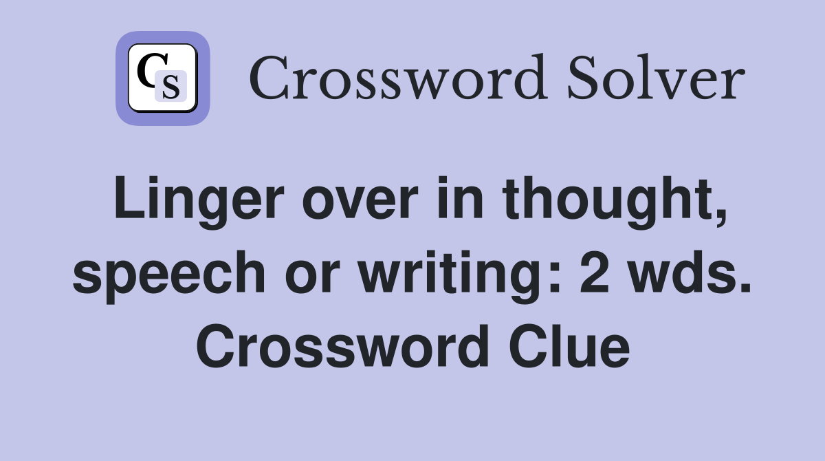 Linger over in thought, speech or writing: 2 wds. Crossword Clue