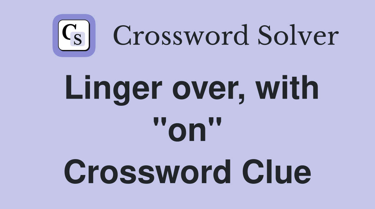 Linger over, with "on" Crossword Clue