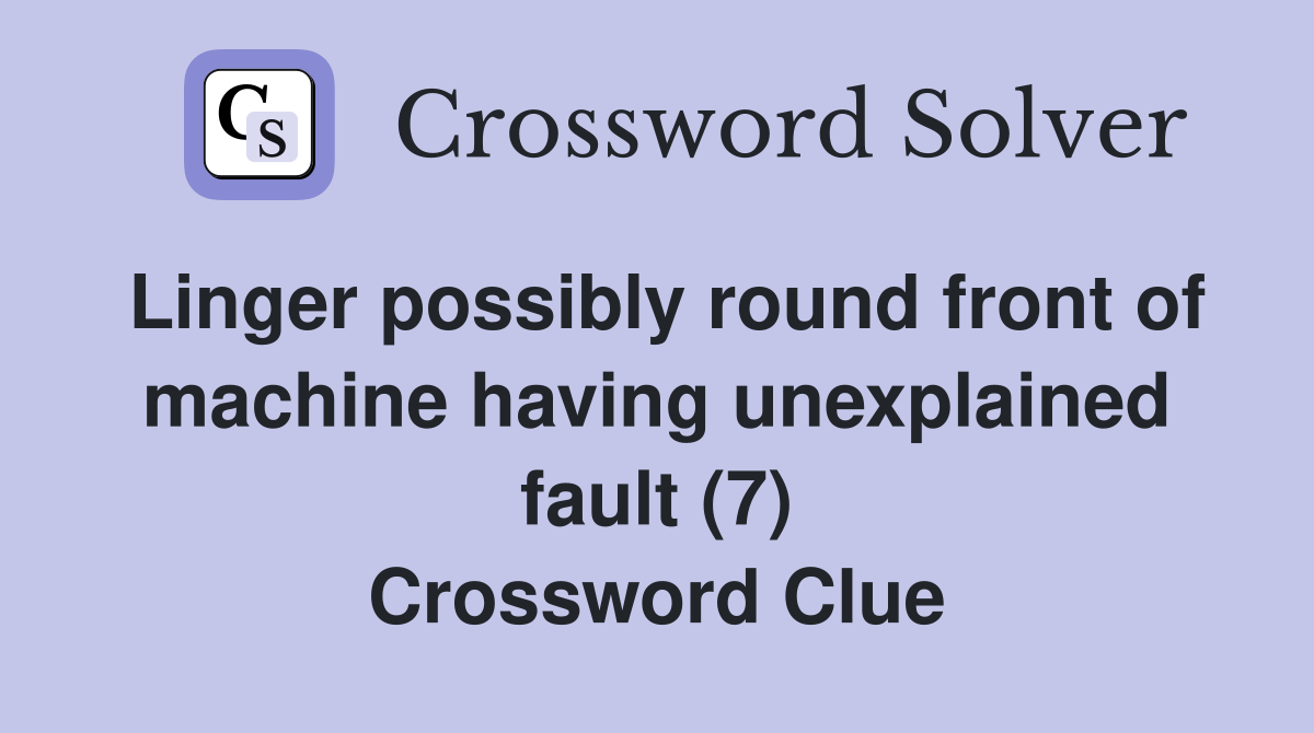 Linger possibly round front of machine having unexplained fault (7) Crossword Clue