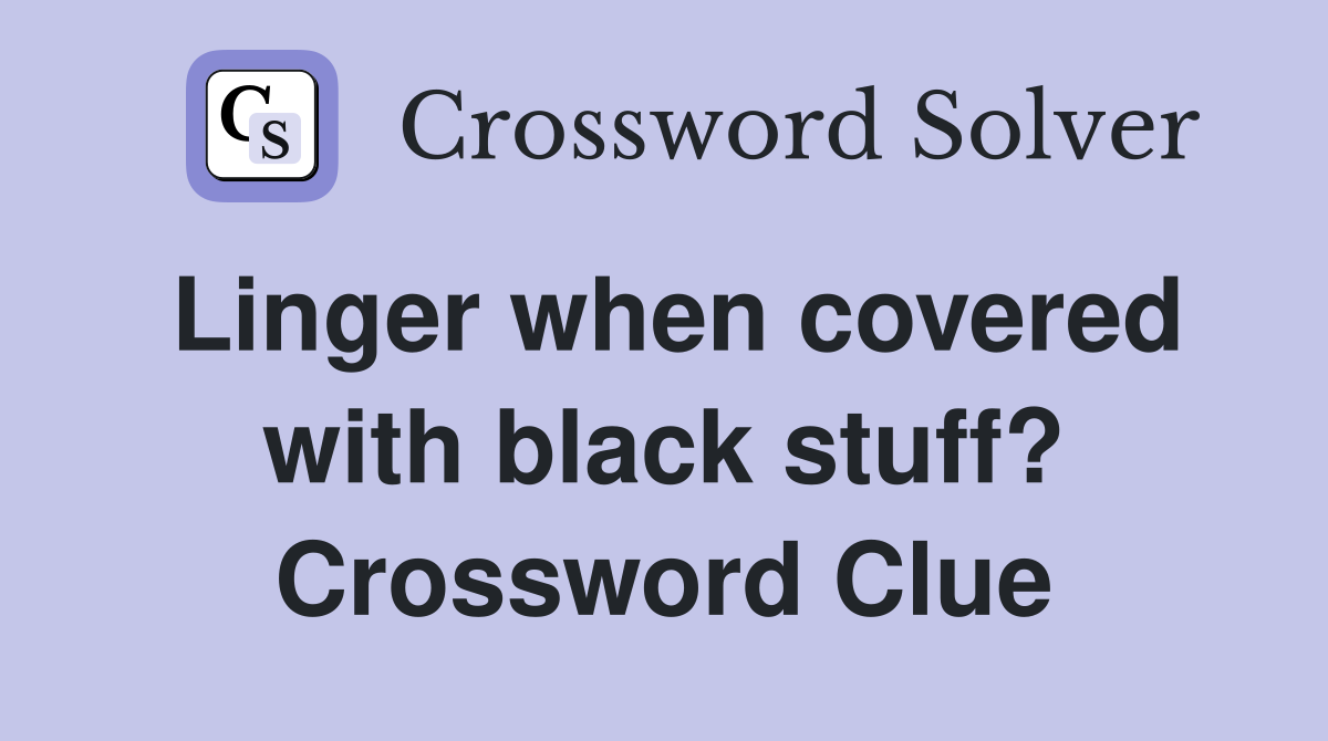 Linger when covered with black stuff? Crossword Clue