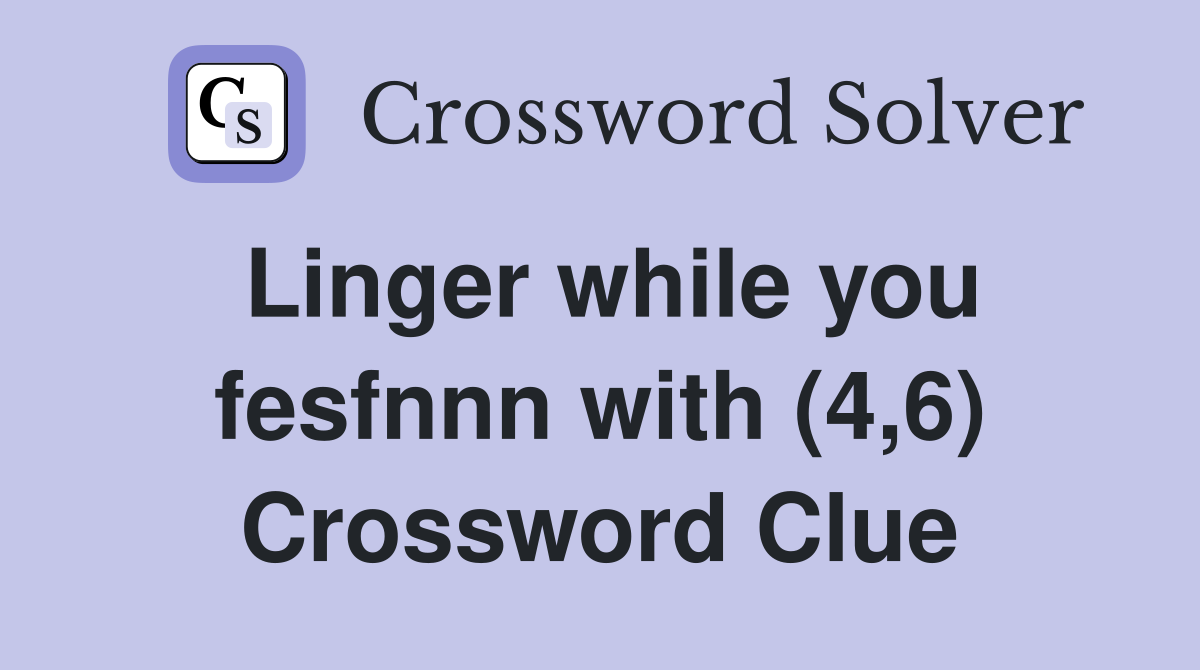Linger while you fesfnnn with (4,6) Crossword Clue
