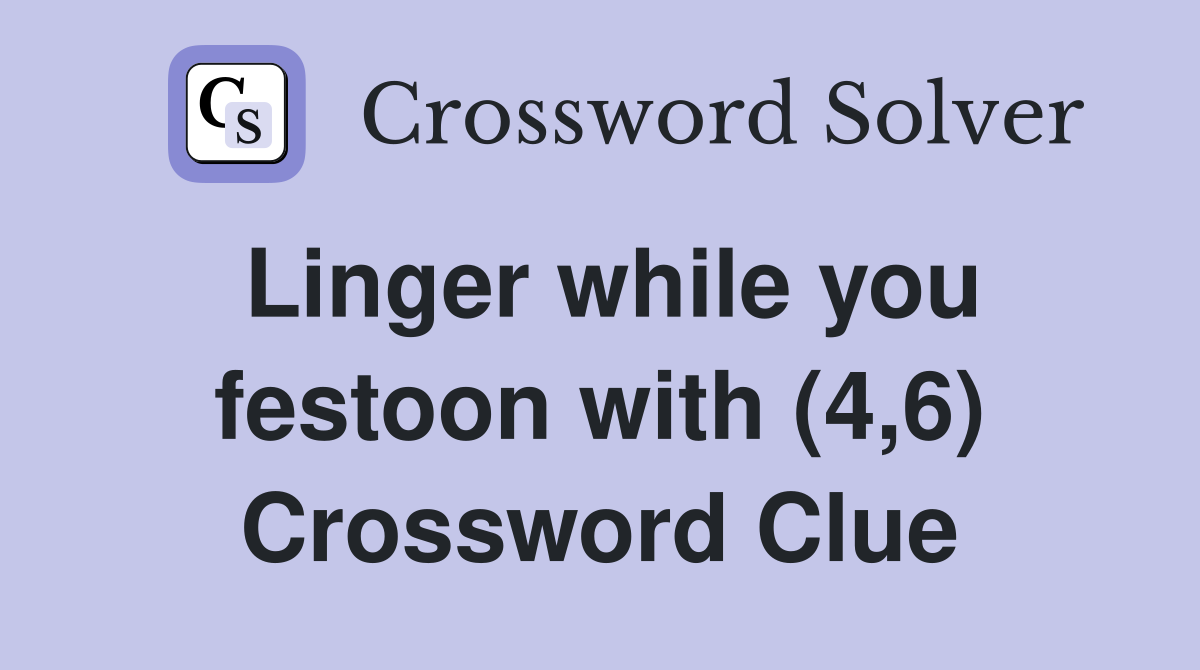 Linger while you festoon with (4,6) Crossword Clue