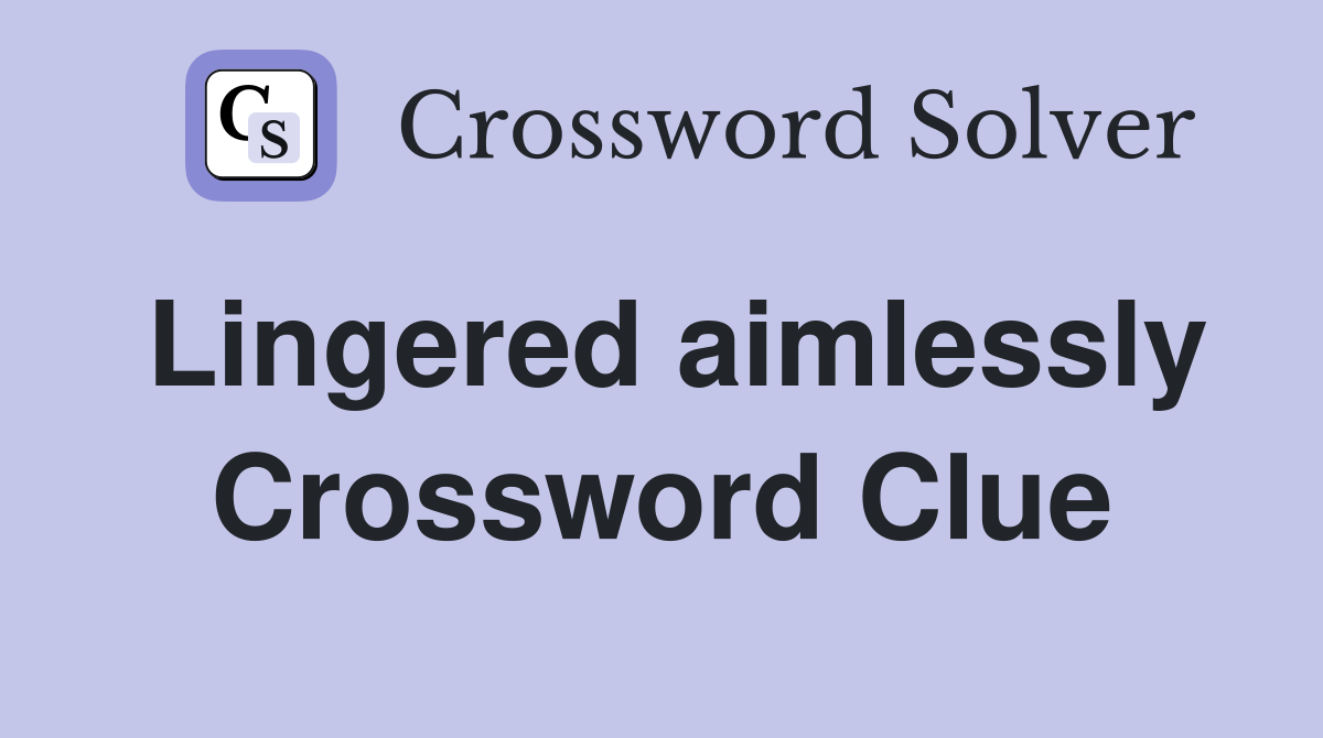 Lingered aimlessly Crossword Clue