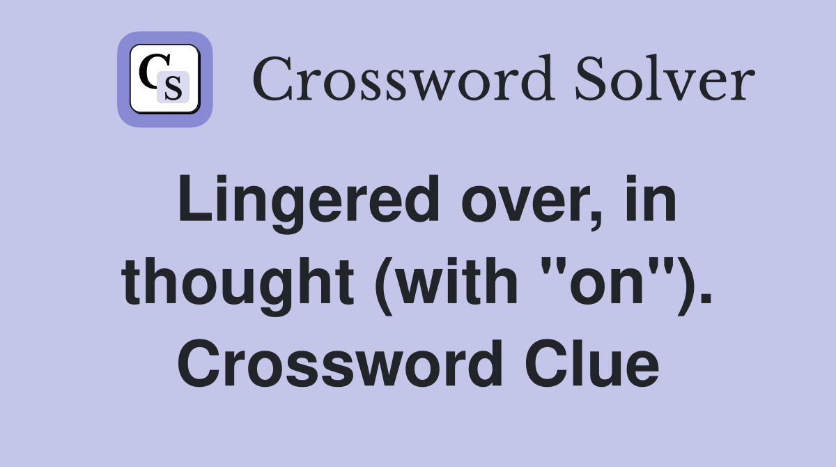 Lingered over, in thought (with "on"). Crossword Clue