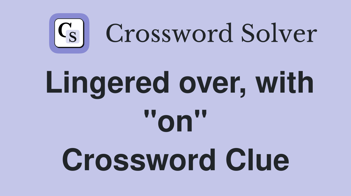Lingered over, with "on" Crossword Clue