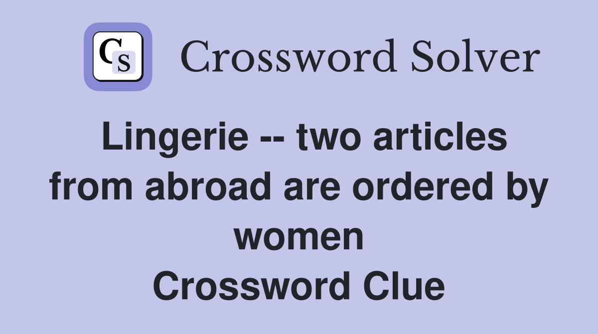 Lingerie -- two articles from abroad are ordered by women Crossword Clue