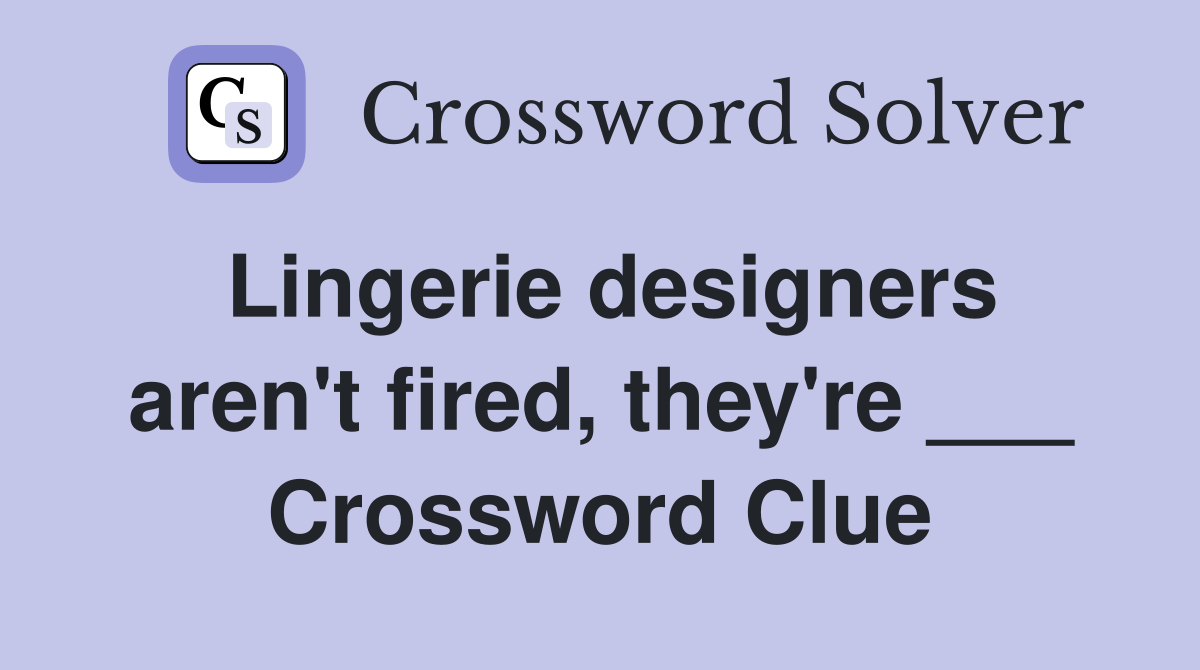 Lingerie designers aren't fired, they're ___ Crossword Clue
