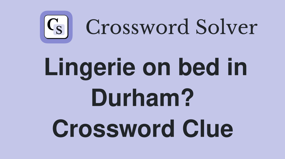 Lingerie on bed in Durham? Crossword Clue