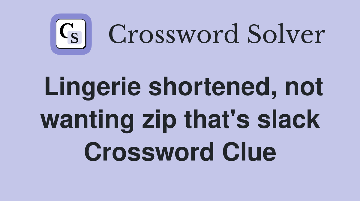 Lingerie shortened, not wanting zip that's slack Crossword Clue