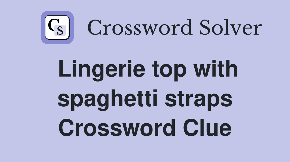 Lingerie top with spaghetti straps Crossword Clue